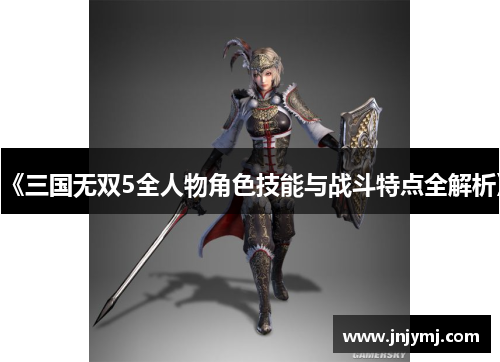 《三国无双5全人物角色技能与战斗特点全解析》