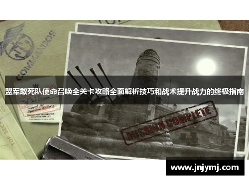 盟军敢死队使命召唤全关卡攻略全面解析技巧和战术提升战力的终极指南 盟军敢死队使命召唤全关卡攻略全面解析技巧和战术提升战力的终极指南