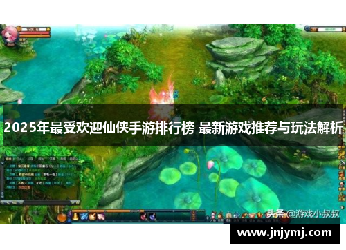 2025年最受欢迎仙侠手游排行榜 最新游戏推荐与玩法解析