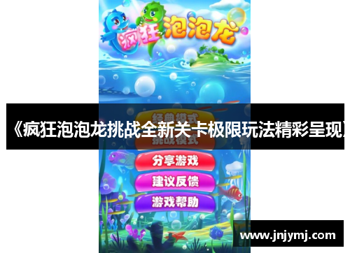 《疯狂泡泡龙挑战全新关卡极限玩法精彩呈现》