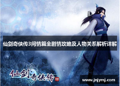 仙剑奇侠传3问情篇全剧情攻略及人物关系解析详解 仙剑奇侠传3问情篇全剧情攻略及人物关系解析详解